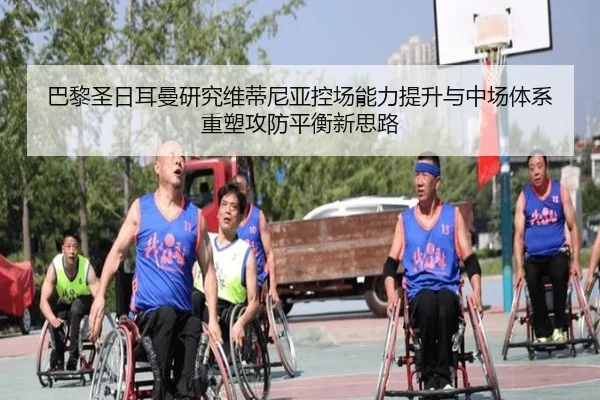 巴黎圣日耳曼研究维蒂尼亚控场能力提升与中场体系重塑攻防平衡新思路