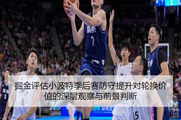 掘金评估小波特季后赛防守提升对轮换价值的深层观察与前景判断