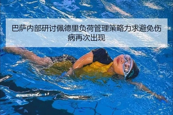 巴萨内部研讨佩德里负荷管理策略力求避免伤病再次出现