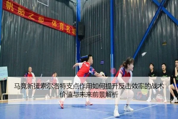 马竞新援索尔洛特支点作用如何提升反击效率的战术价值与未来前景解析